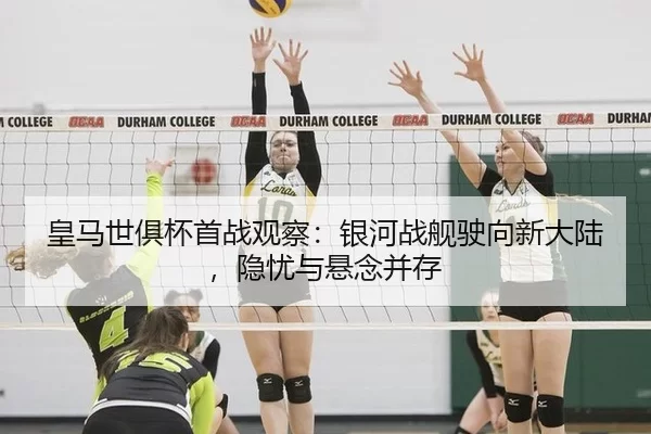 皇马世俱杯首战观察：银河战舰驶向新大陆，隐忧与悬念并存