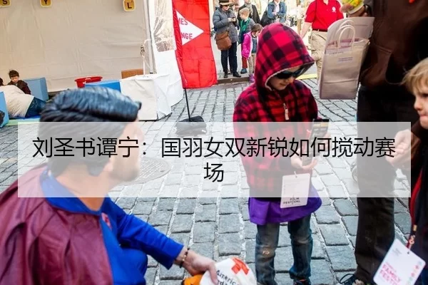 刘圣书谭宁：国羽女双新锐如何搅动赛场